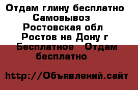 Отдам глину-бесплатно! Самовывоз. - Ростовская обл., Ростов-на-Дону г. Бесплатное » Отдам бесплатно   